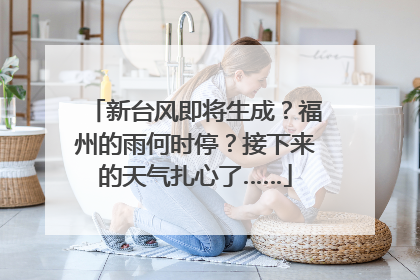 新台风即将生成？福州的雨何时停？接下来的天气扎心了……