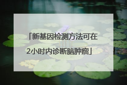 新基因检测方法可在2小时内诊断脑肿瘤