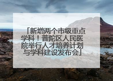 新增两个市级重点学科！普陀区人民医院举行人才培养计划与学科建设发布会