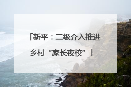 新平：三级介入推进乡村“家长夜校”