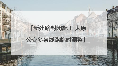 新建路封闭施工 太原公交多条线路临时调整
