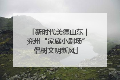 新时代美德山东｜兖州“家庭小剧场”倡树文明新风