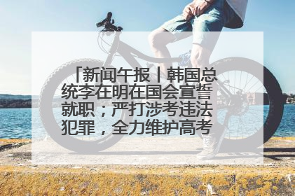 新闻午报丨韩国总统李在明在国会宣誓就职；严打涉考违法犯罪，全力维护高考安全公平考试环境