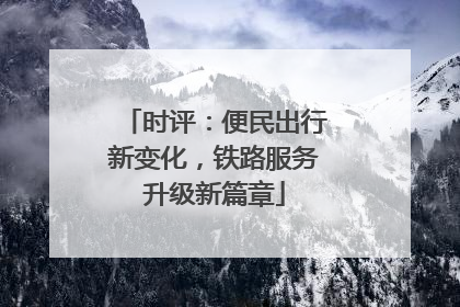 时评：便民出行新变化，铁路服务升级新篇章