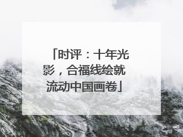 时评：十年光影，合福线绘就流动中国画卷
