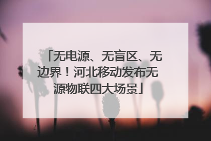 无电源、无盲区、无边界！河北移动发布无源物联四大场景
