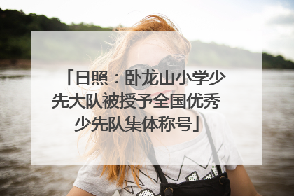 日照：卧龙山小学少先大队被授予全国优秀少先队集体称号