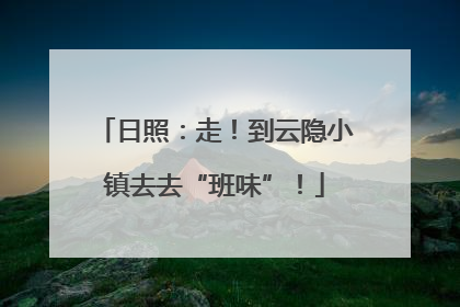 日照：走！到云隐小镇去去“班味”！