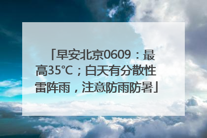 早安北京0609：最高35℃；白天有分散性雷阵雨，注意防雨防暑