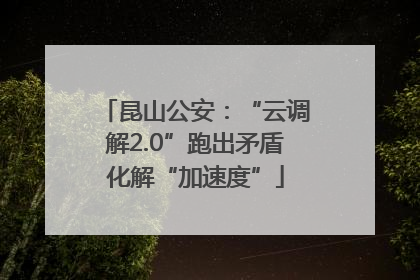 昆山公安：“云调解2.0”跑出矛盾化解“加速度”