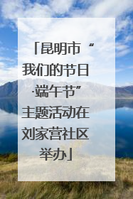 昆明市“我们的节日·端午节”主题活动在刘家营社区举办