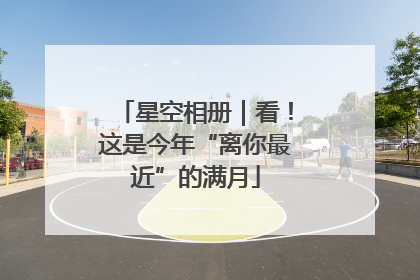 星空相册｜看！这是今年“离你最近”的满月