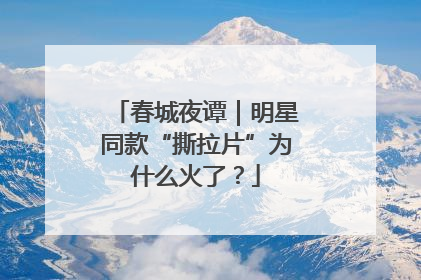 春城夜谭｜明星同款“撕拉片”为什么火了？