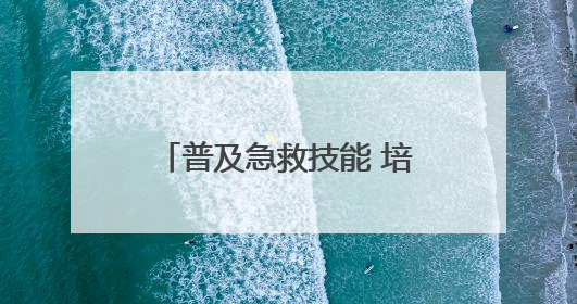 普及急救技能 培育希望之光 烟台高新区卫健局开展急救技能培训活动