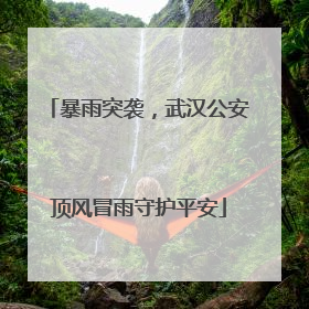 暴雨突袭，武汉公安顶风冒雨守护平安