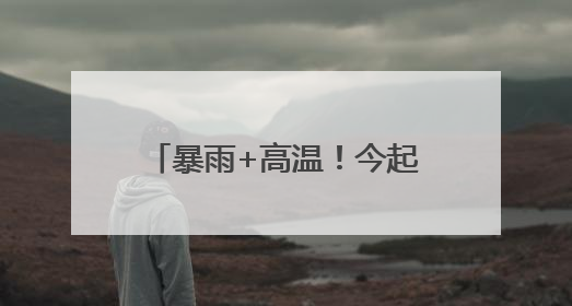暴雨+高温！今起4天，河南多地有雨，局部42℃