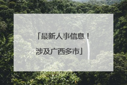 最新人事信息！涉及广西多市