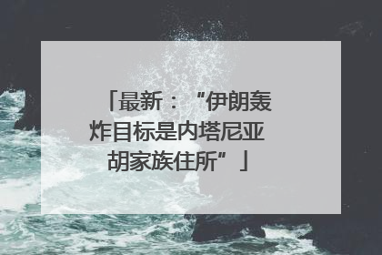 最新：“伊朗轰炸目标是内塔尼亚胡家族住所”