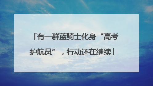 有一群蓝骑士化身“高考护航员”，行动还在继续