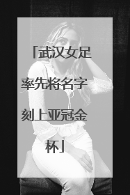 武汉女足率先将名字刻上亚冠金杯