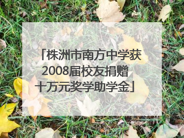株洲市南方中学获2008届校友捐赠十万元奖学助学金