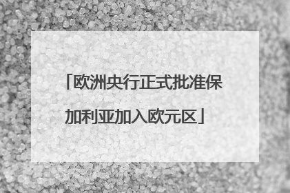 欧洲央行正式批准保加利亚加入欧元区