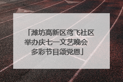 潍坊高新区鸢飞社区举办庆七一文艺晚会 多彩节目颂党恩