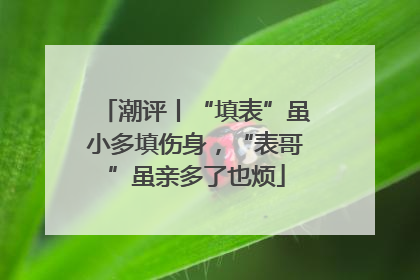 潮评丨“填表”虽小多填伤身，“表哥”虽亲多了也烦