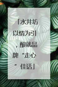 水井坊以情为引，酿就品牌“走心”佳话