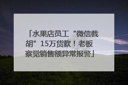 水果店员工“微信截胡”15万货款！老板察觉销售额异常报警