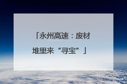 永州高速：废材堆里来“寻宝”