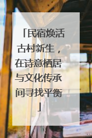 民宿焕活古村新生，在诗意栖居与文化传承间寻找平衡