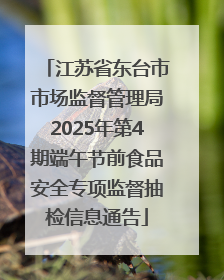 江苏省东台市市场监督管理局2025年第4期端午节前食品安全专项监督抽检信息通告