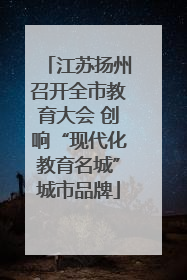 江苏扬州召开全市教育大会 创响“现代化教育名城”城市品牌