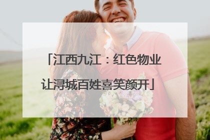 江西九江：红色物业让浔城百姓喜笑颜开