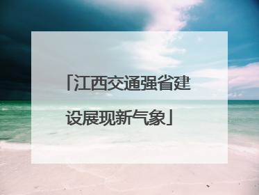 江西交通强省建设展现新气象
