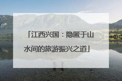 江西兴国：隐匿于山水间的旅游振兴之道