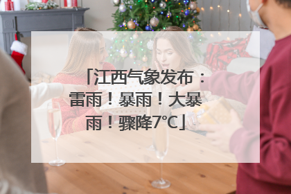 江西气象发布：雷雨！暴雨！大暴雨！骤降7℃