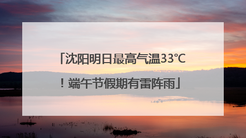沈阳明日最高气温33℃！端午节假期有雷阵雨