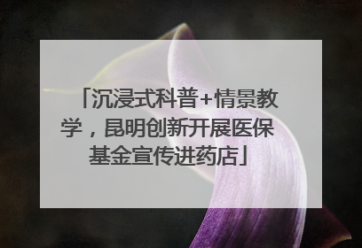 沉浸式科普+情景教学，昆明创新开展医保基金宣传进药店