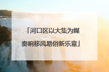 河口区以大集为媒 奏响移风易俗新乐章