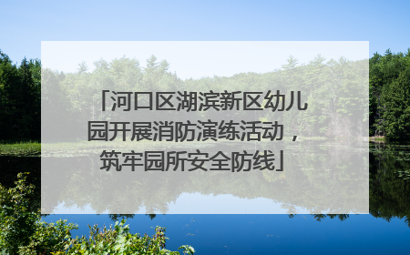 河口区湖滨新区幼儿园开展消防演练活动，筑牢园所安全防线
