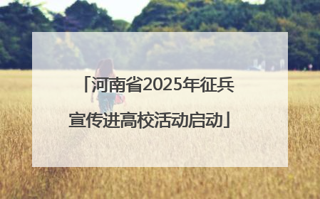 河南省2025年征兵宣传进高校活动启动