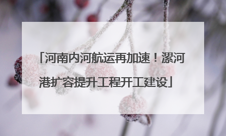 河南内河航运再加速！漯河港扩容提升工程开工建设