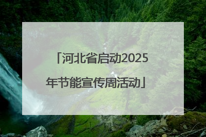 河北省启动2025年节能宣传周活动