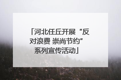 河北任丘开展“反对浪费 崇尚节约”系列宣传活动