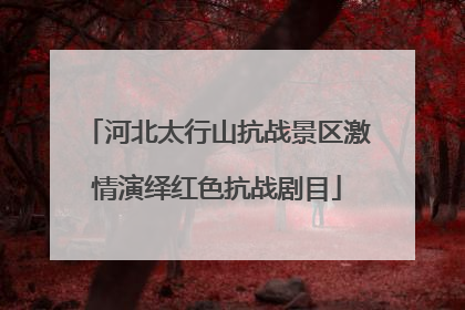 河北太行山抗战景区激情演绎红色抗战剧目