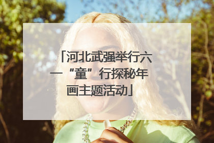河北武强举行六一“童”行探秘年画主题活动