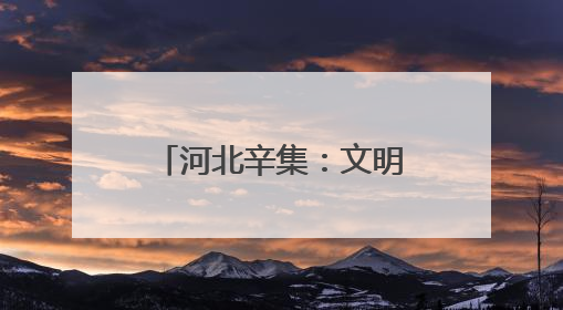 河北辛集：文明实践提质增效 文明新风蔚然成风