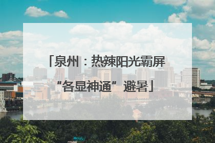 泉州：热辣阳光霸屏 “各显神通”避暑